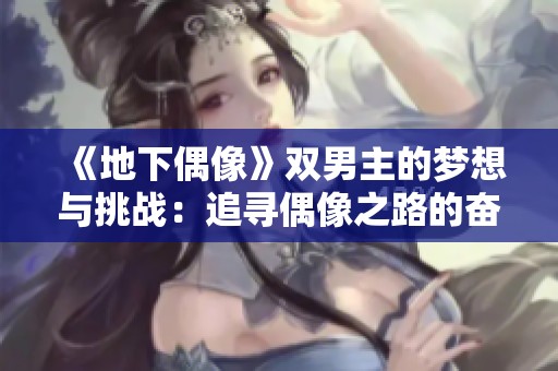 《地下偶像》双男主的梦想与挑战：追寻偶像之路的奋斗故事