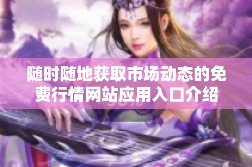 随时随地获取市场动态的免费行情网站应用入口介绍