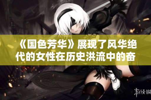 《国色芳华》展现了风华绝代的女性在历史洪流中的奋斗与成长历程