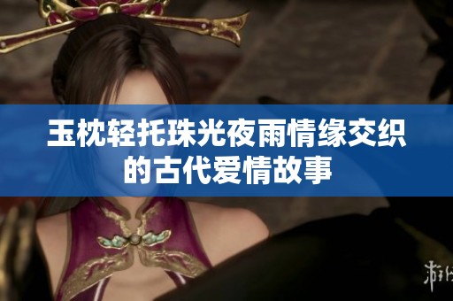 玉枕轻托珠光夜雨情缘交织的古代爱情故事