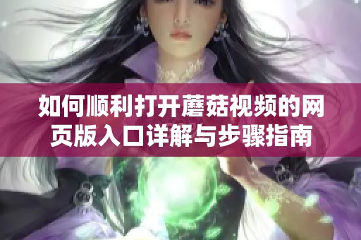 如何顺利打开蘑菇视频的网页版入口详解与步骤指南