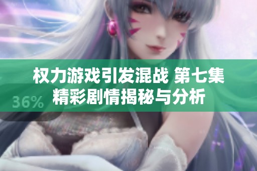 权力游戏引发混战 第七集精彩剧情揭秘与分析