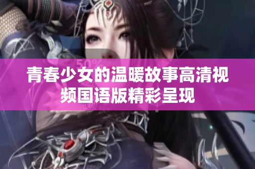青春少女的温暖故事高清视频国语版精彩呈现