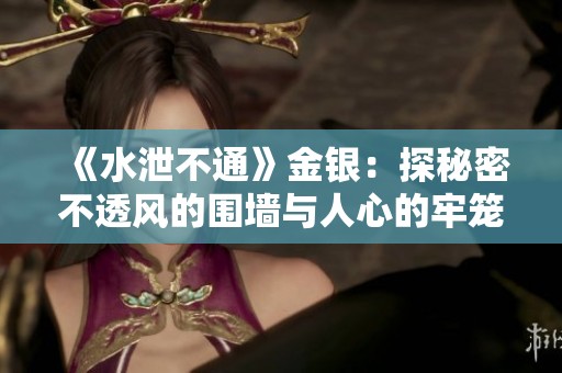 《水泄不通》金银：探秘密不透风的围墙与人心的牢笼