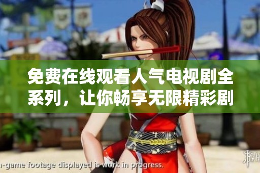 免费在线观看人气电视剧全系列，让你畅享无限精彩剧情
