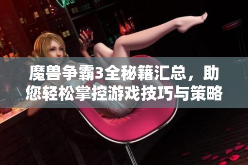 魔兽争霸3全秘籍汇总，助您轻松掌控游戏技巧与策略