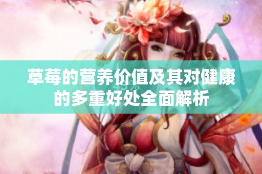 草莓的营养价值及其对健康的多重好处全面解析