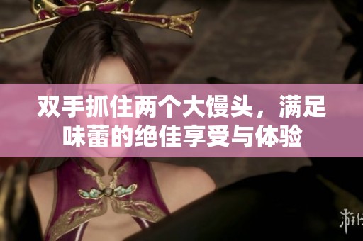 双手抓住两个大馒头，满足味蕾的绝佳享受与体验