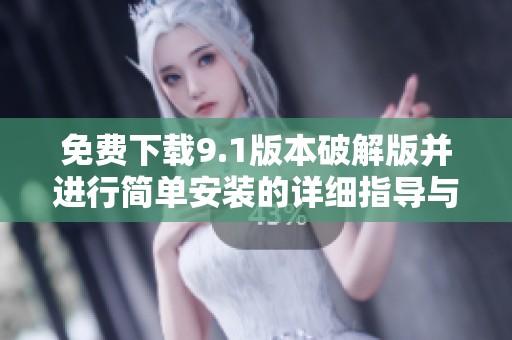 免费下载9.1版本破解版并进行简单安装的详细指导与步骤解析