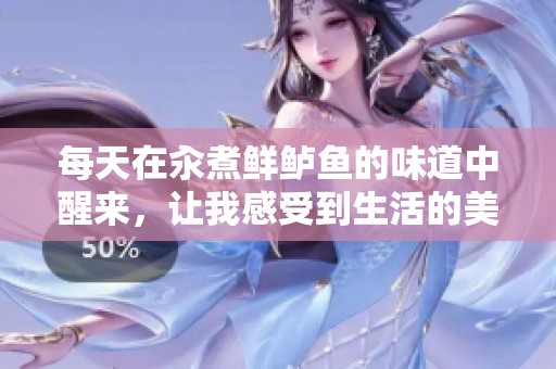 每天在汆煮鲜鲈鱼的味道中醒来，让我感受到生活的美好与温暖