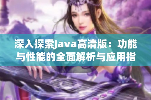 深入探索Java高清版：功能与性能的全面解析与应用指南