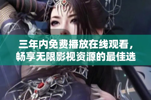 三年内免费播放在线观看，畅享无限影视资源的最佳选择