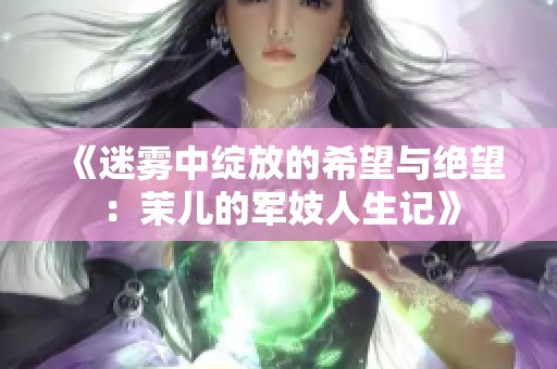 《迷雾中绽放的希望与绝望：茉儿的军妓人生记》