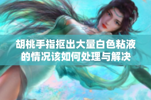 胡桃手指抠出大量白色粘液的情况该如何处理与解决
