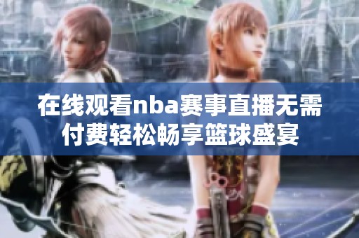 在线观看nba赛事直播无需付费轻松畅享篮球盛宴