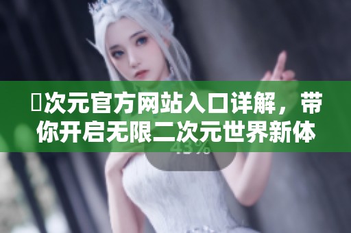 囧次元官方网站入口详解，带你开启无限二次元世界新体验