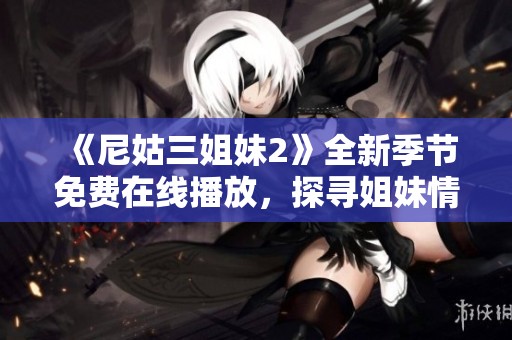 《尼姑三姐妹2》全新季节免费在线播放，探寻姐妹情深的精彩故事