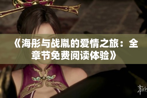 《海彤与战胤的爱情之旅：全章节免费阅读体验》
