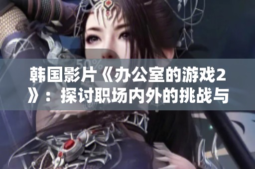 韩国影片《办公室的游戏2》：探讨职场内外的挑战与人性深度的全新续集