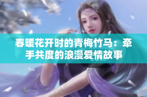 春暖花开时的青梅竹马：牵手共度的浪漫爱情故事