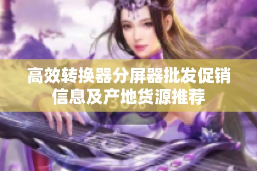 高效转换器分屏器批发促销信息及产地货源推荐