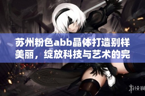苏州粉色abb晶体打造别样美丽，绽放科技与艺术的完美结合