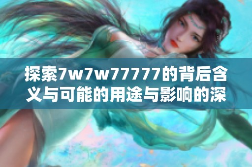 探索7w7w77777的背后含义与可能的用途与影响的深度分析