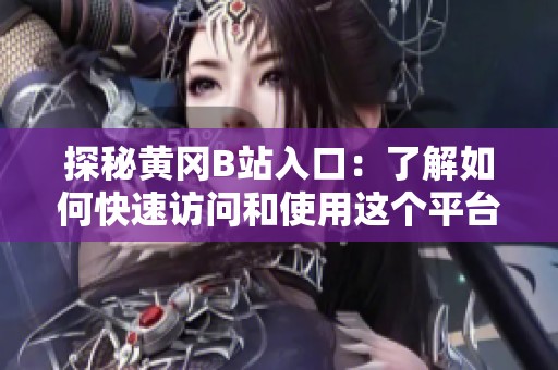 探秘黄冈B站入口：了解如何快速访问和使用这个平台的秘诀