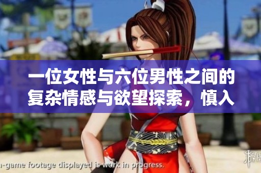 一位女性与六位男性之间的复杂情感与欲望探索，慎入的故事揭秘