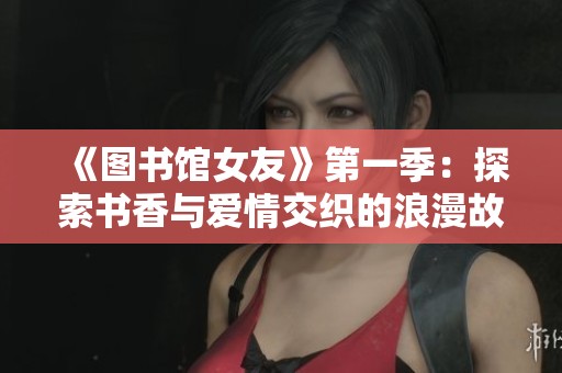 《图书馆女友》第一季：探索书香与爱情交织的浪漫故事