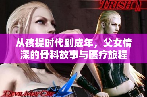从孩提时代到成年，父女情深的骨科故事与医疗旅程