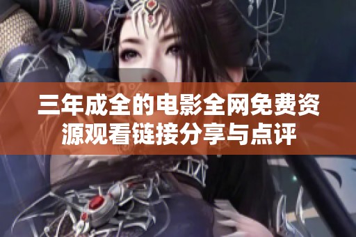 三年成全的电影全网免费资源观看链接分享与点评