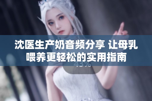 沈医生产奶音频分享 让母乳喂养更轻松的实用指南