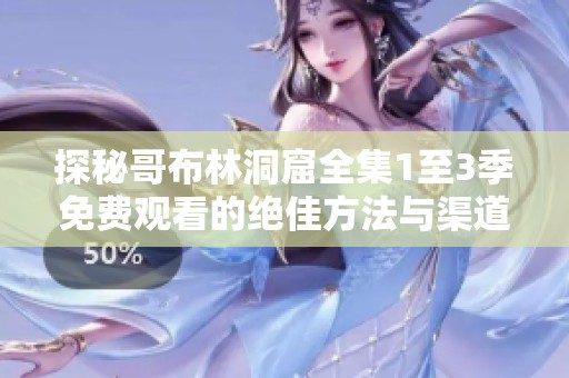 探秘哥布林洞窟全集1至3季免费观看的绝佳方法与渠道分享