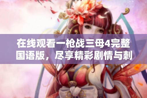 在线观看一枪战三母4完整国语版，尽享精彩剧情与刺激动作大片