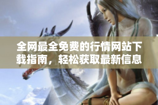 全网最全免费的行情网站下载指南，轻松获取最新信息资源