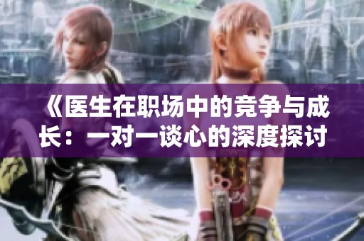 《医生在职场中的竞争与成长：一对一谈心的深度探讨》