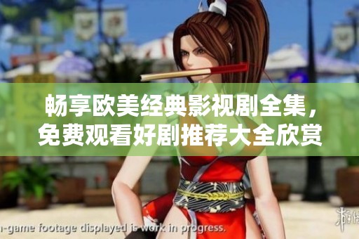 畅享欧美经典影视剧全集，免费观看好剧推荐大全欣赏乐趣无限
