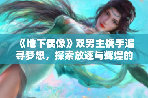 《地下偶像》双男主携手追寻梦想，探索放逐与辉煌的奇幻旅程。
