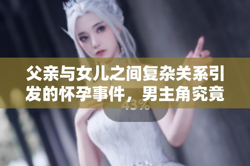 父亲与女儿之间复杂关系引发的怀孕事件，男主角究竟是谁呢