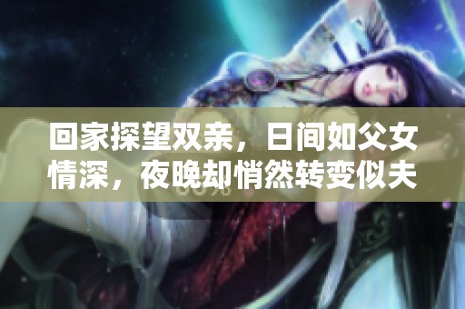 回家探望双亲，日间如父女情深，夜晚却悄然转变似夫妻关系