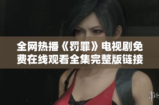 全网热播《罚罪》电视剧免费在线观看全集完整版链接解析与观看指南