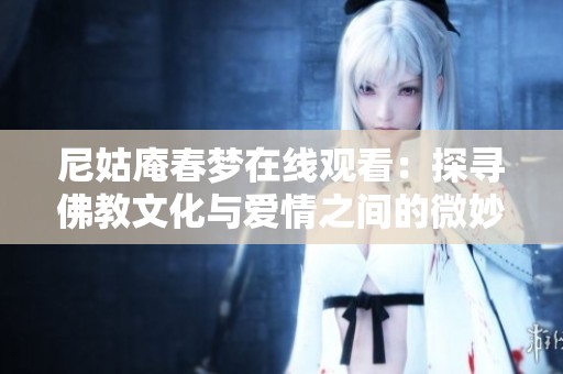尼姑庵春梦在线观看：探寻佛教文化与爱情之间的微妙关系