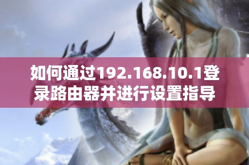 如何通过192.168.10.1登录路由器并进行设置指导