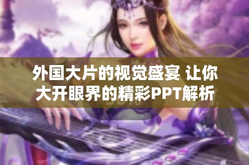 外国大片的视觉盛宴 让你大开眼界的精彩PPT解析
