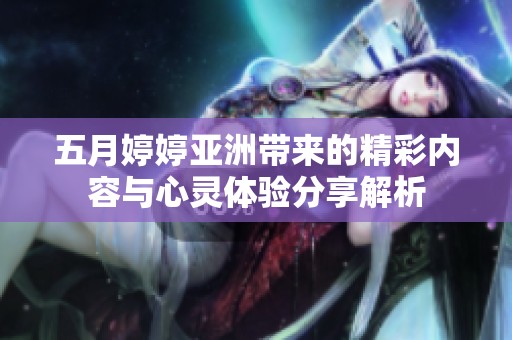 五月婷婷亚洲带来的精彩内容与心灵体验分享解析