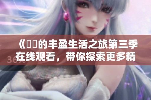 《妺妺的丰盈生活之旅第三季在线观看，带你探索更多精彩故事》