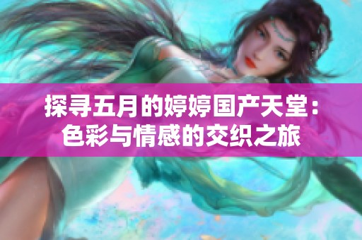 探寻五月的婷婷国产天堂：色彩与情感的交织之旅