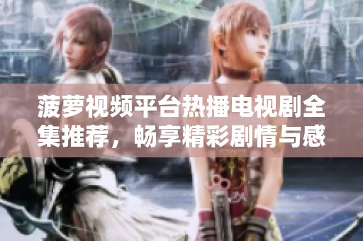 菠萝视频平台热播电视剧全集推荐，畅享精彩剧情与感人故事