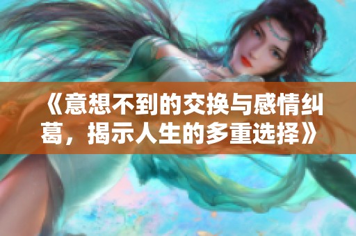 《意想不到的交换与感情纠葛，揭示人生的多重选择》